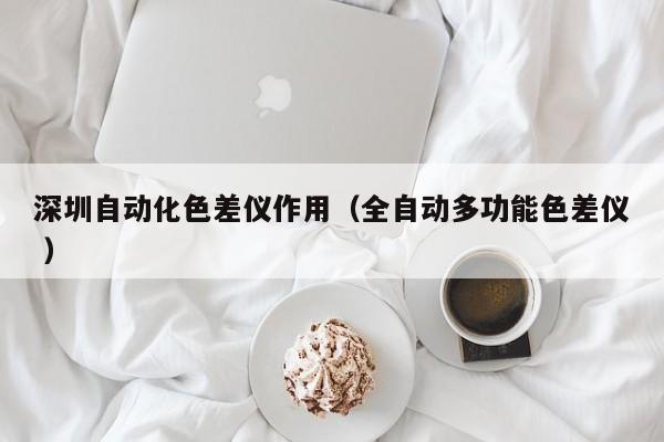 深圳自動(dòng)化色差儀作用（全自動(dòng)多功能色差儀 ）
