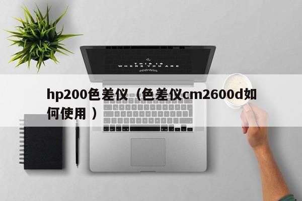 hp200色差儀（色差儀cm2600d如何使用 ）