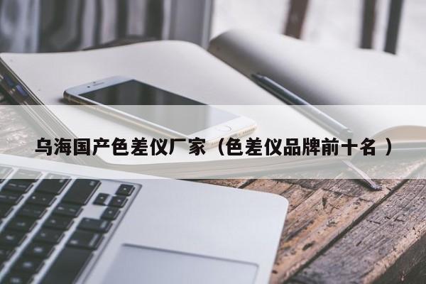 烏海國產色差儀廠家（色差儀品牌前十名 ）