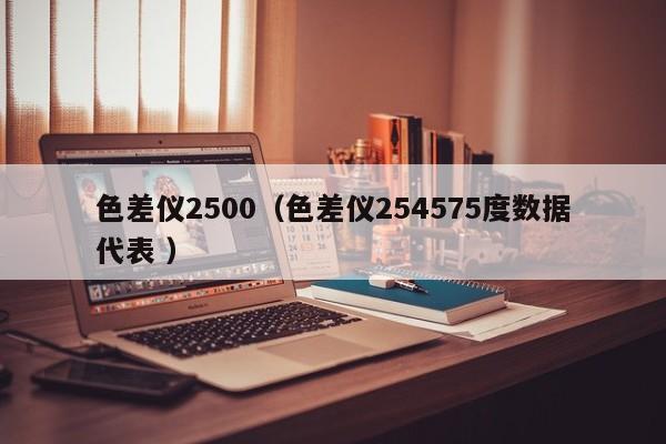 色差儀2500（色差儀254575度數(shù)據(jù)代表 ）