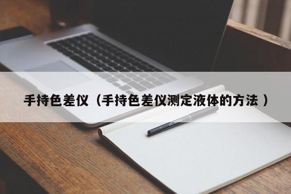手持色差儀（手持色差儀測(cè)定液體的方法 ）