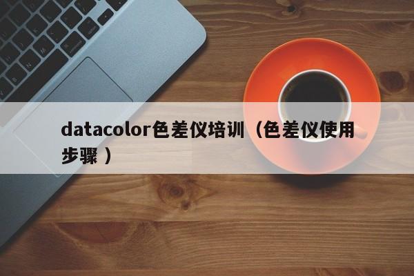 datacolor色差儀培訓(xùn)（色差儀使用步驟 ）