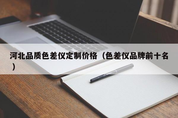河北品質(zhì)色差儀定制價格（色差儀品牌前十名 ）