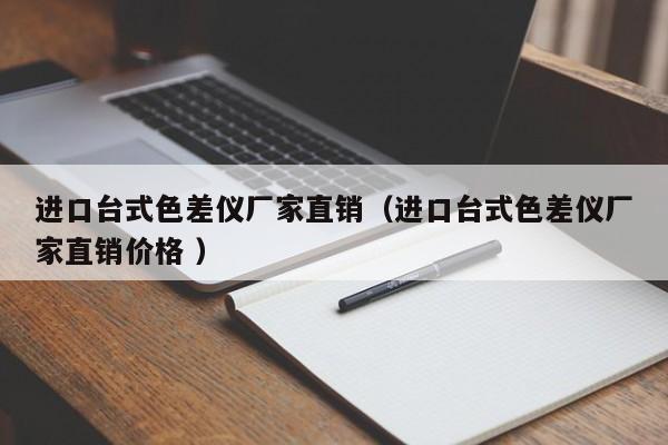 進(jìn)口臺式色差儀廠家直銷（進(jìn)口臺式色差儀廠家直銷價(jià)格 ）