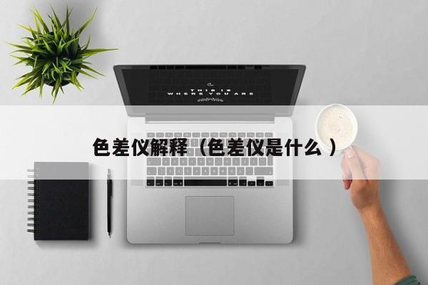 色差儀解釋（色差儀是什么 ）