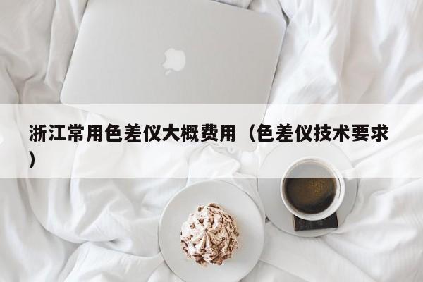浙江常用色差儀大概費用（色差儀技術(shù)要求 ）