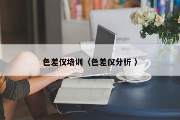 色差儀培訓(xùn)（色差儀分析 ）