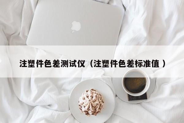 注塑件色差測(cè)試儀（注塑件色差標(biāo)準(zhǔn)值 ）