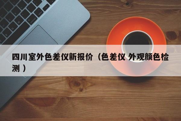 四川室外色差儀新報價（色差儀 外觀顏色檢測 ）