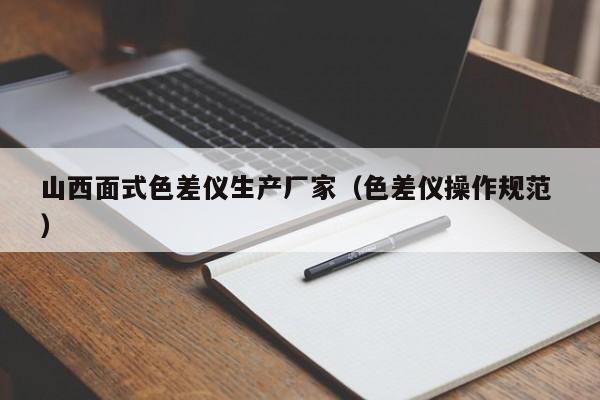 山西面式色差儀生產(chǎn)廠家（色差儀操作規(guī)范 ）