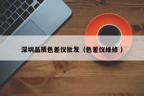 深圳品質(zhì)色差儀批發(fā)（色差儀維修 ）