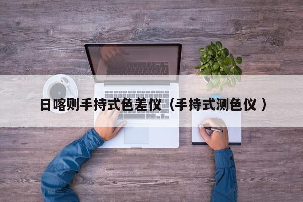 日喀則手持式色差儀（手持式測色儀 ）