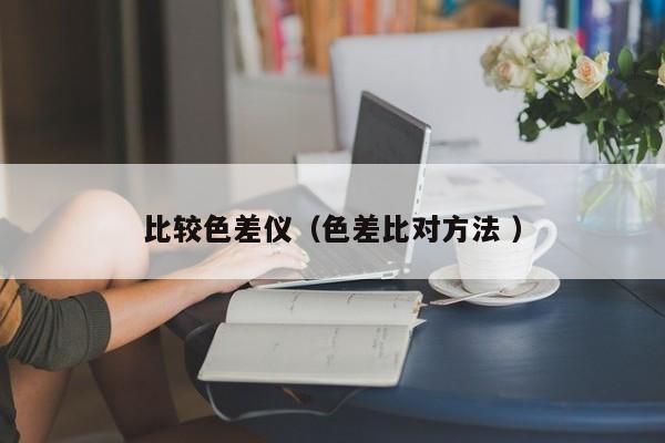 比較色差儀（色差比對(duì)方法 ）