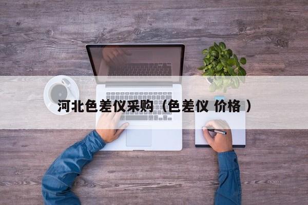 河北色差儀采購（色差儀 價格 ）