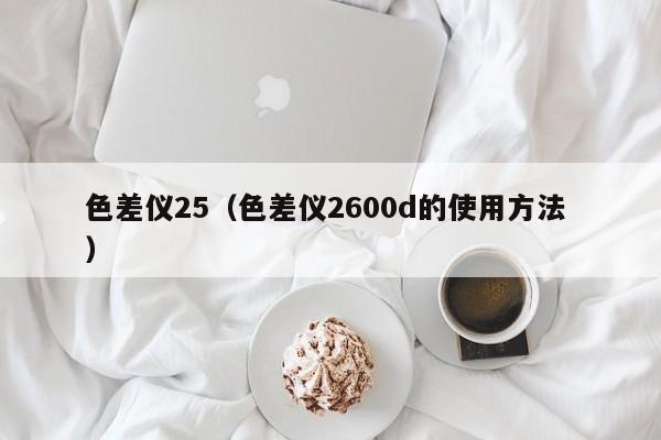 色差儀25（色差儀2600d的使用方法 ）