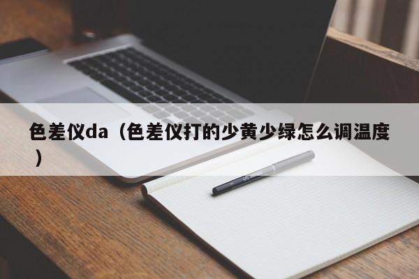色差儀da（色差儀打的少黃少綠怎么調(diào)溫度 ）