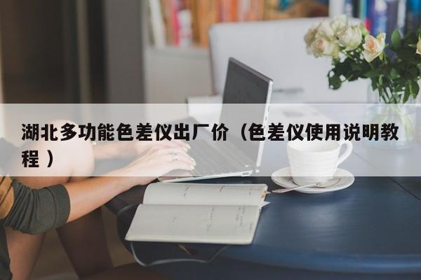 湖北多功能色差儀出廠價(jià)（色差儀使用說明教程 ）