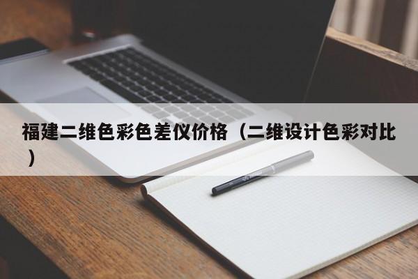 福建二維色彩色差儀價格（二維設計色彩對比 ）