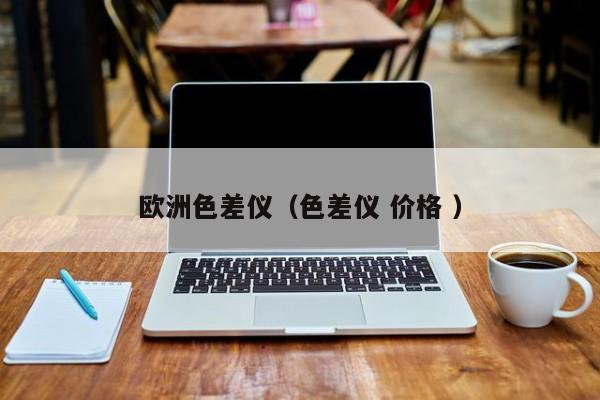 歐洲色差儀（色差儀 價格 ）