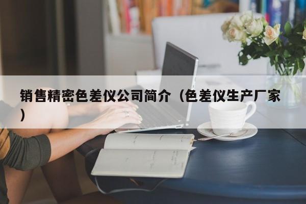 銷售精密色差儀公司簡介（色差儀生產(chǎn)廠家 ）