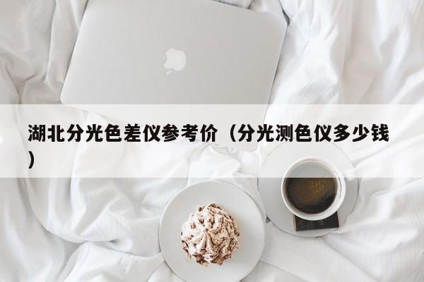 湖北分光色差儀參考價(jià)（分光測(cè)色儀多少錢(qián) ）