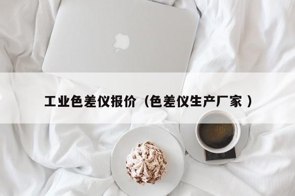 工業(yè)色差儀報(bào)價(jià)（色差儀生產(chǎn)廠家 ）