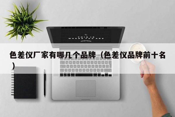 色差儀廠家有哪幾個品牌（色差儀品牌前十名 ）