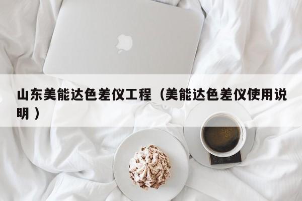 山東美能達色差儀工程（美能達色差儀使用說明 ）