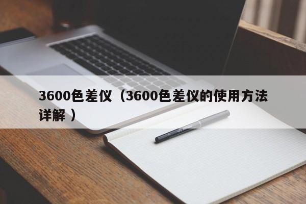 3600色差儀（3600色差儀的使用方法詳解 ）