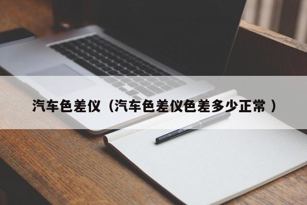 汽車色差儀（汽車色差儀色差多少正常 ）
