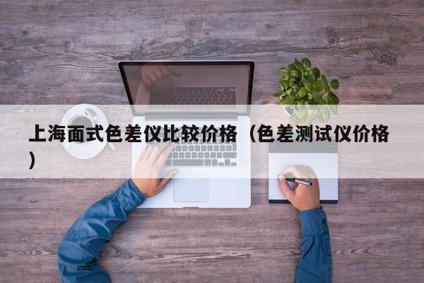 上海面式色差儀比較價格（色差測試儀價格 ）