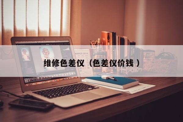 維修色差儀（色差儀價錢 ）