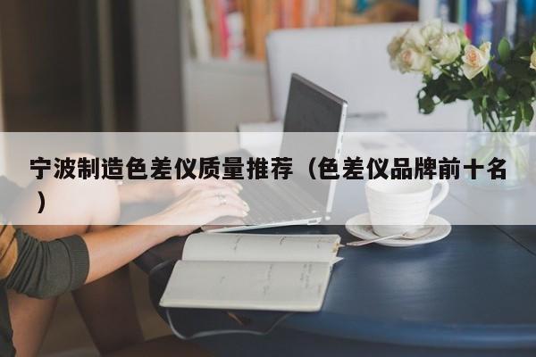 寧波制造色差儀質(zhì)量推薦（色差儀品牌前十名 ）