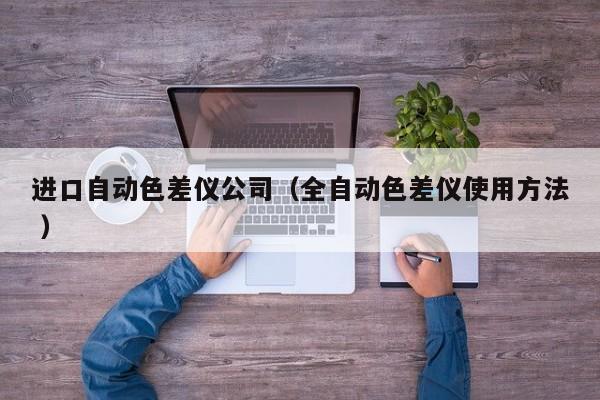 進(jìn)口自動(dòng)色差儀公司（全自動(dòng)色差儀使用方法 ）