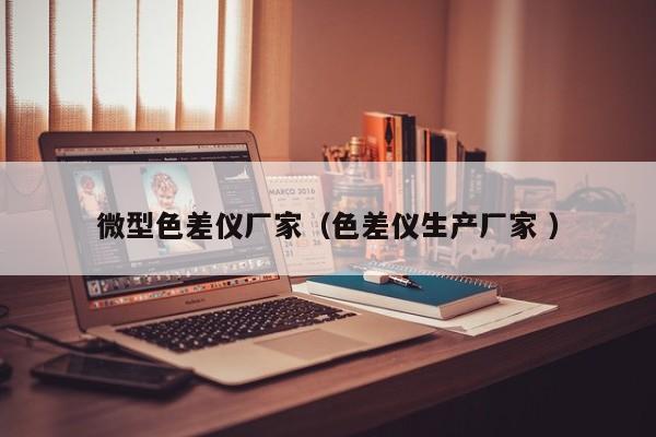 微型色差儀廠家（色差儀生產(chǎn)廠家 ）