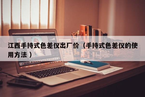 江西手持式色差儀出廠價（手持式色差儀的使用方法 ）