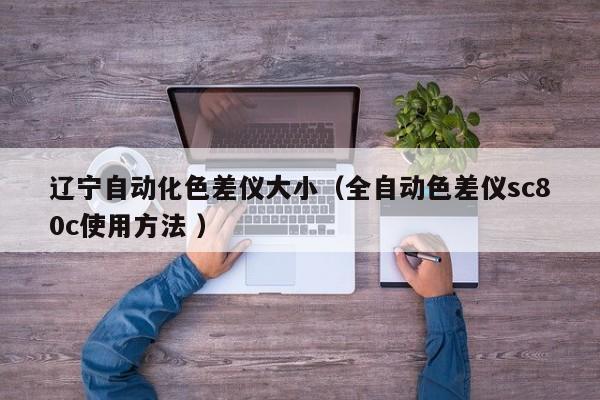 遼寧自動(dòng)化色差儀大?。ㄈ詣?dòng)色差儀sc80c使用方法 ）
