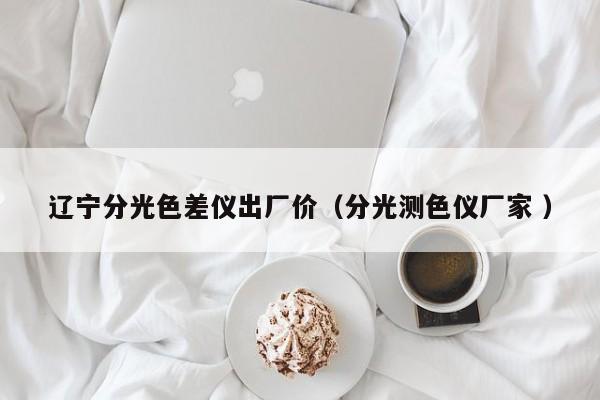 遼寧分光色差儀出廠價（分光測色儀廠家 ）