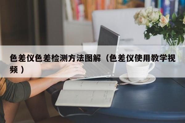 色差儀色差檢測方法圖解（色差儀使用教學視頻 ）