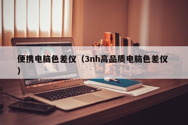 便攜電腦色差儀（3nh高品質(zhì)電腦色差儀 ）