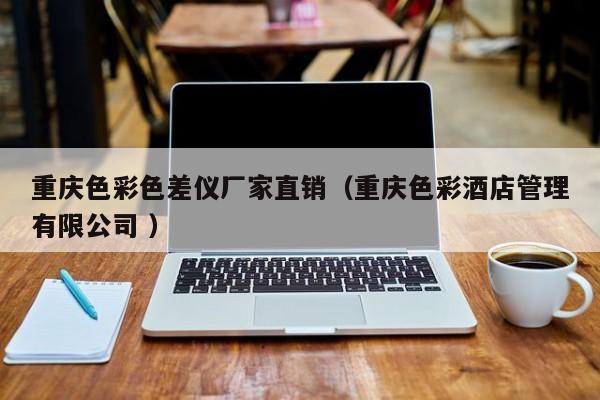 重慶色彩色差儀廠家直銷（重慶色彩酒店管理有限公司 ）