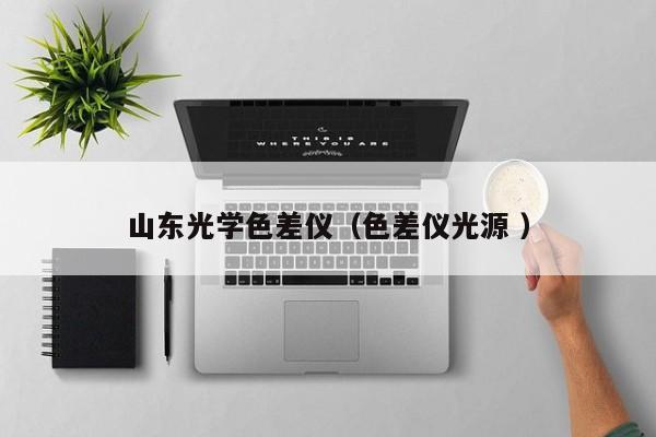 山東光學(xué)色差儀（色差儀光源 ）